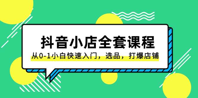 （8245期）抖音小店-全套课程，从0-1小白快速入门，选品，打爆店铺（131节课）副业基地_极客搞钱_中创网_福缘网_冒泡网_资源整合平台副业基地