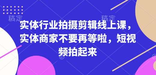 实体行业拍摄剪辑线上课，实体商家不要再等啦，短视频拍起来副业基地_极客搞钱_中创网_福缘网_冒泡网_资源整合平台副业基地