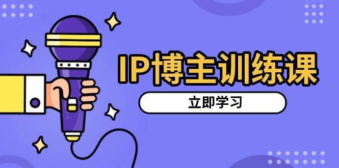 IP博主训练课，定位账号，推荐热门赛道，搭建涨粉架构，拍出更吸粉视频副业基地_极客搞钱_中创网_福缘网_冒泡网_资源整合平台副业基地