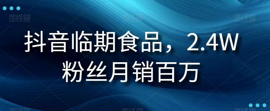 抖音临期食品项目，2.4W粉丝月销百万【揭秘】副业基地_极客搞钱_中创网_福缘网_冒泡网_资源整合平台副业基地