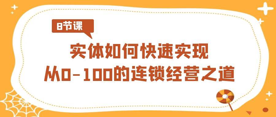 （8947期）实体·如何快速实现从0-100的连锁经营之道（8节视频课）副业基地_极客搞钱_中创网_福缘网_冒泡网_资源整合平台副业基地