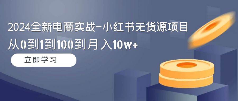 （9169期）2024全新电商实战-小红书无货源项目：从0到1到100到月入10w+副业基地_极客搞钱_中创网_福缘网_冒泡网_资源整合平台副业基地