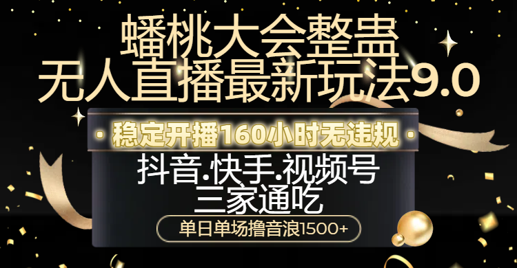 蟠桃大会整蛊无人直播新玩法9.0，稳定开播160小时无违规，抖音、快手、视频号三家通吃，单日单场撸音浪1500+副业基地_极客搞钱_中创网_福缘网_冒泡网_资源整合平台副业基地