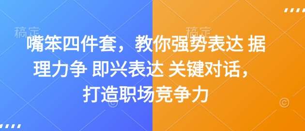 嘴笨四件套，教你强势表达 据理力争 即兴表达 关键对话，打造职场竞争力副业基地_极客搞钱_中创网_福缘网_冒泡网_资源整合平台副业基地