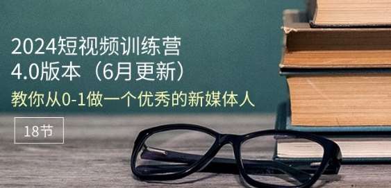 2024短视频训练营-6月4.0版本：教你从0-1做一个优秀的新媒体人(18节)副业基地_极客搞钱_中创网_福缘网_冒泡网_资源整合平台副业基地