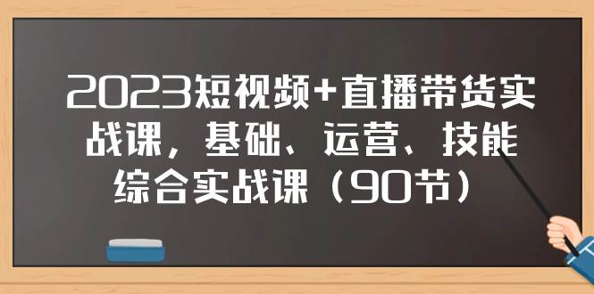 （7923期）2023短视频+直播带货实战课，基础、运营、技能综合实操课（90节）副业基地_极客搞钱_中创网_福缘网_冒泡网_资源整合平台副业基地
