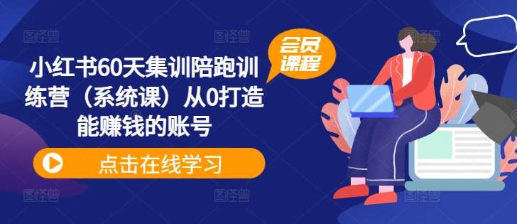 小红书60天集训陪跑训练营（系统课）从0打造能赚钱的账号副业基地_极客搞钱_中创网_福缘网_冒泡网_资源整合平台副业基地