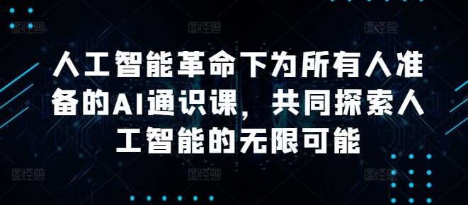 人工智能革命下为所有人准备的AI通识课，共同探索人工智能的无限可能副业基地_极客搞钱_中创网_福缘网_冒泡网_资源整合平台副业基地