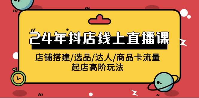 （9812期）2024年抖店线上直播课，店铺搭建/选品/达人/商品卡流量/起店高阶玩法副业基地_极客搞钱_中创网_福缘网_冒泡网_资源整合平台副业基地