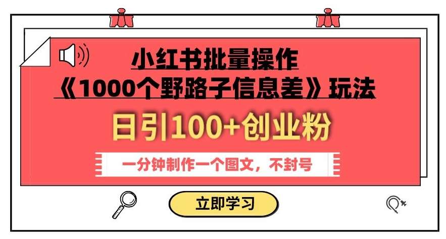 小红书批量操作《1000个野路子信息差》玩法，一分钟制作一个图文，不封号，日引100+创业粉副业基地_极客搞钱_中创网_福缘网_冒泡网_资源整合平台副业基地