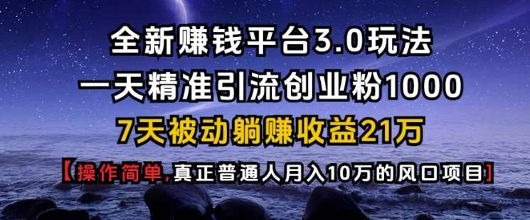 全新赚钱平台3.0玩法一天精准引流创业粉1000.7天被动躺Z收益21W【仅揭秘】副业基地_极客搞钱_中创网_福缘网_冒泡网_资源整合平台副业基地