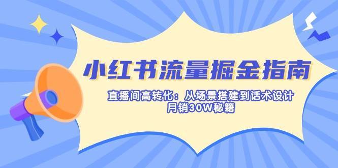 小红书流量掘金指南：直播间高转化：从场景搭建到话术设计，月销30W秘籍副业基地_极客搞钱_中创网_福缘网_冒泡网_资源整合平台副业基地