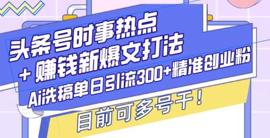 头条号时事热点+赚钱新爆文打法，Ai洗稿单日引流300+精准创业粉，目前可多号干【揭秘】副业基地_极客搞钱_中创网_福缘网_冒泡网_资源整合平台副业基地