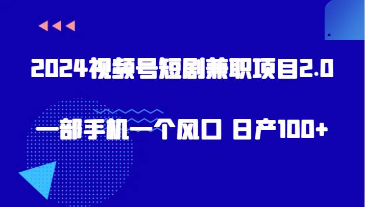 2024视频号短剧兼职项目2.0、一部手机一个风口 日产100+副业基地_极客搞钱_中创网_福缘网_冒泡网_资源整合平台副业基地