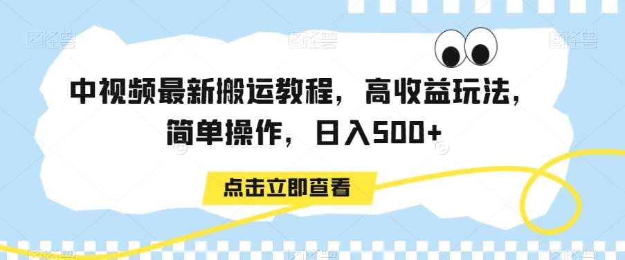 中视频最新搬运教程，高收益玩法，简单操作，日入500+【揭秘】副业基地_极客搞钱_中创网_福缘网_冒泡网_资源整合平台副业基地
