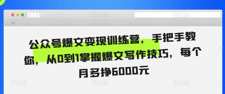 公众号爆文变现训练营，手把手教你，从0到1掌握爆文写作技巧，每个月多挣6000元副业基地_极客搞钱_中创网_福缘网_冒泡网_资源整合平台副业基地