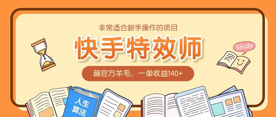 非常适合新手操作的项目：快手特效师，薅官方羊毛，一单收益140+副业基地_极客搞钱_中创网_福缘网_冒泡网_资源整合平台副业基地