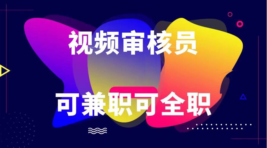 可全职可兼职 纯绿色合法合规视频审核员  日赚100-无上限副业基地_极客搞钱_中创网_福缘网_冒泡网_资源整合平台副业基地
