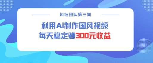 视频号ai国风视频创作者分成计划每天稳定300元收益副业基地_极客搞钱_中创网_福缘网_冒泡网_资源整合平台副业基地