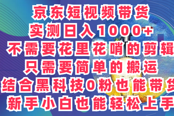 2024最新骚操作，京东带货项目，实测日入1000+，不需要花里花哨的剪辑，只需要简单的搬运，结合黑科技0粉也能带货!新手小白也能轻松上手副业基地_极客搞钱_中创网_福缘网_冒泡网_资源整合平台副业基地