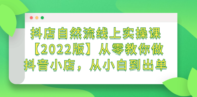 抖店自然流线上实操课【2022版】从零教你做抖音小店，从小白到出单副业基地_极客搞钱_中创网_福缘网_冒泡网_资源整合平台副业基地