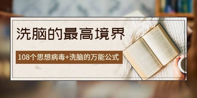 《洗脑的最高境界》人手一本的商业圣经，108个思想病毒+洗脑的万能公式副业基地_极客搞钱_中创网_福缘网_冒泡网_资源整合平台副业基地