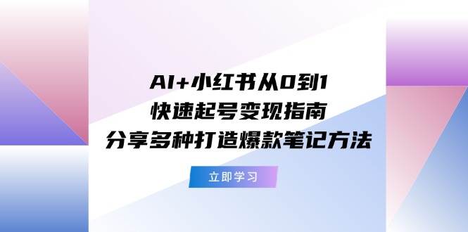 （11717期）AI+小红书从0到1快速起号变现指南：分享多种打造爆款笔记方法副业基地_极客搞钱_中创网_福缘网_冒泡网_资源整合平台副业基地