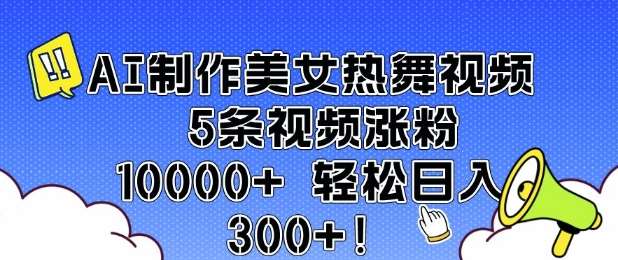 AI制作美女热舞视频 5条视频涨粉10000+ 轻松日入3张副业基地_极客搞钱_中创网_福缘网_冒泡网_资源整合平台副业基地