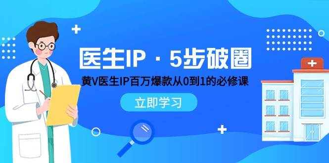 医生IP·5步破圈：黄V医生IP百万爆款从0到1的必修课 学习内容运营的底层逻辑副业基地_极客搞钱_中创网_福缘网_冒泡网_资源整合平台副业基地