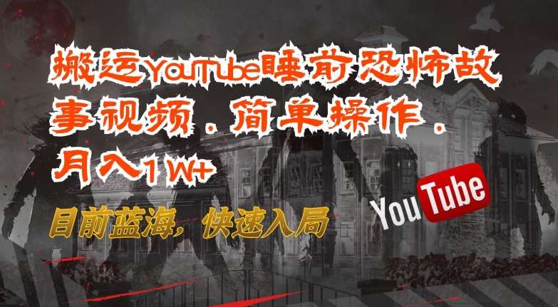 搬运YouTube睡前恐怖故事视频，简单操作，月入1W+，目前蓝海，快速入局【揭秘】副业基地_极客搞钱_中创网_福缘网_冒泡网_资源整合平台副业基地