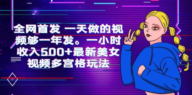 全网首发 一天做的视频够一年发。一小时收入500+最新美女视频多宫格玩法副业基地_极客搞钱_中创网_福缘网_冒泡网_资源整合平台副业基地