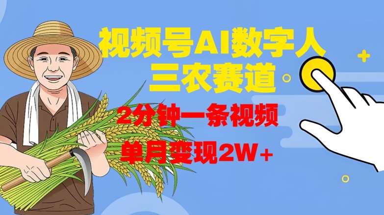 视频号AI数字人玩转三农赛道，2分钟一条视频，单月变现2W+副业基地_极客搞钱_中创网_福缘网_冒泡网_资源整合平台副业基地
