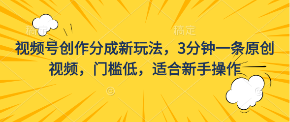 视频号创作分成新玩法，3分钟一条原创视频，门槛低，适合新手操作副业基地_极客搞钱_中创网_福缘网_冒泡网_资源整合平台副业基地