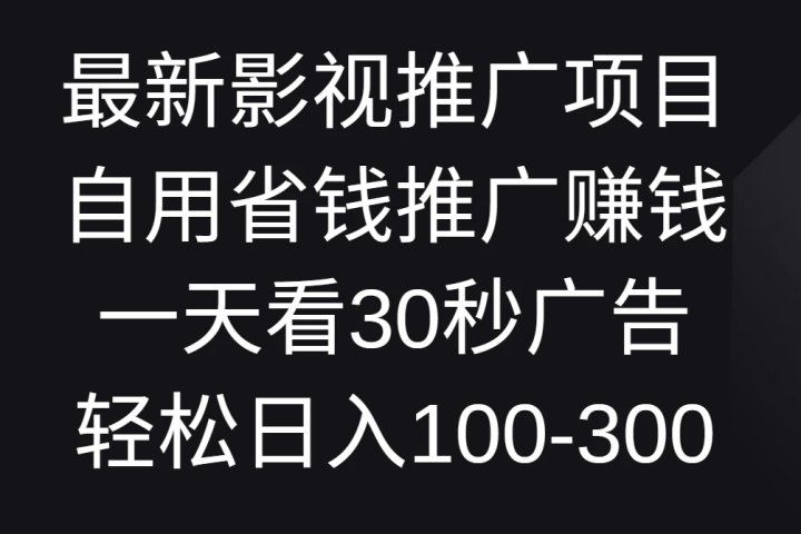 最新影视推广项目，自用省钱推广赚钱一天看30秒广告，轻松日入100-300副业基地_极客搞钱_中创网_福缘网_冒泡网_资源整合平台副业基地