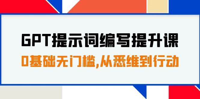 GPT提示词编写提升课，0基础无门槛，从悉维到行动，30天16个课时副业基地_极客搞钱_中创网_福缘网_冒泡网_资源整合平台副业基地