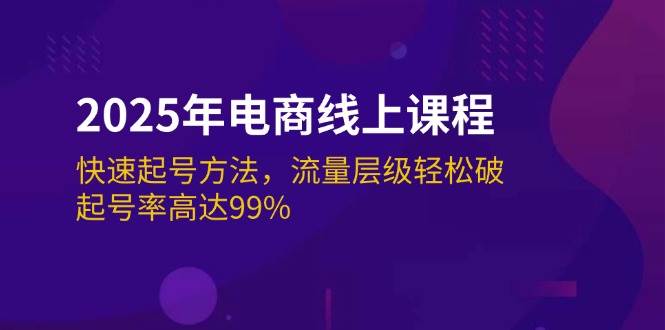 （14329期）2025年电商线上课程：快速起号方法，流量层级轻松破，起号率高达99%副业基地_极客搞钱_中创网_福缘网_冒泡网_资源整合平台副业基地