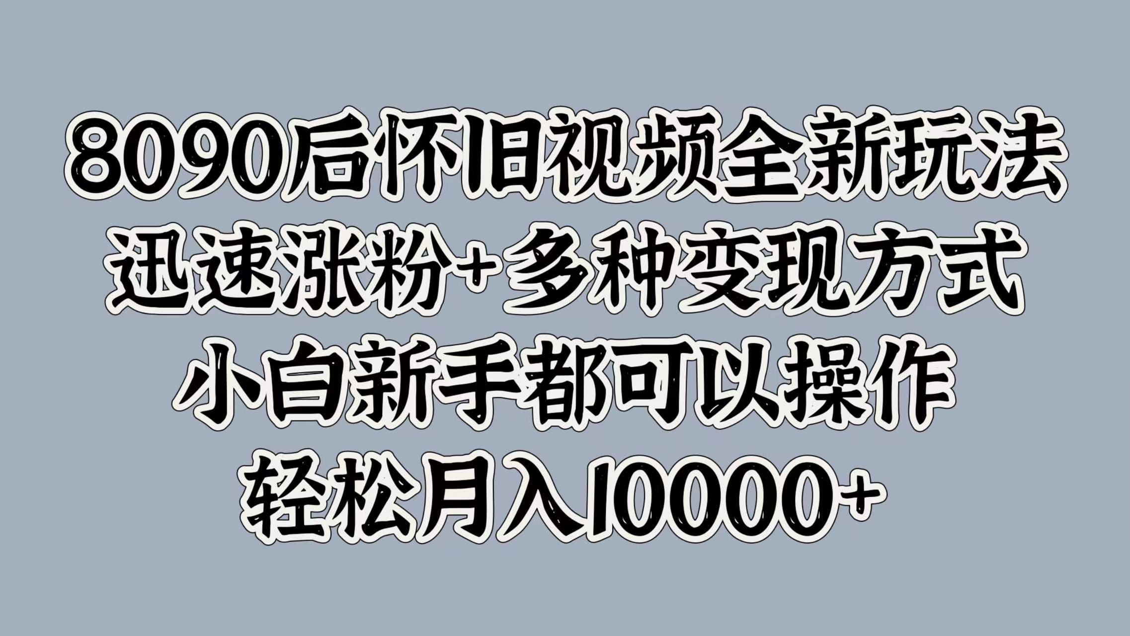 图片[1]副业基地_极客搞钱_中创网_福缘网_冒泡网_资源整合平台8090后怀旧视频全新玩法，迅速涨粉+多种变现方式，小白新手都可以操作，轻松月入10000+副业基地_极客搞钱_中创网_福缘网_冒泡网_资源整合平台副业基地