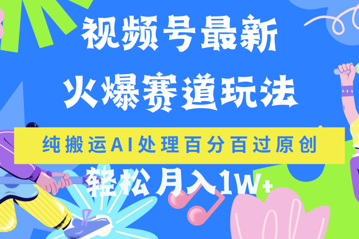 视频号最新爆火赛道玩法，纯搬运AI处理百分百过原创，轻松月入1W+副业基地_极客搞钱_中创网_福缘网_冒泡网_资源整合平台副业基地