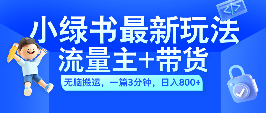 2024小绿书流量主+带货最新玩法，AI无脑搬运，一篇图文3分钟，日入800+副业基地_极客搞钱_中创网_福缘网_冒泡网_资源整合平台副业基地