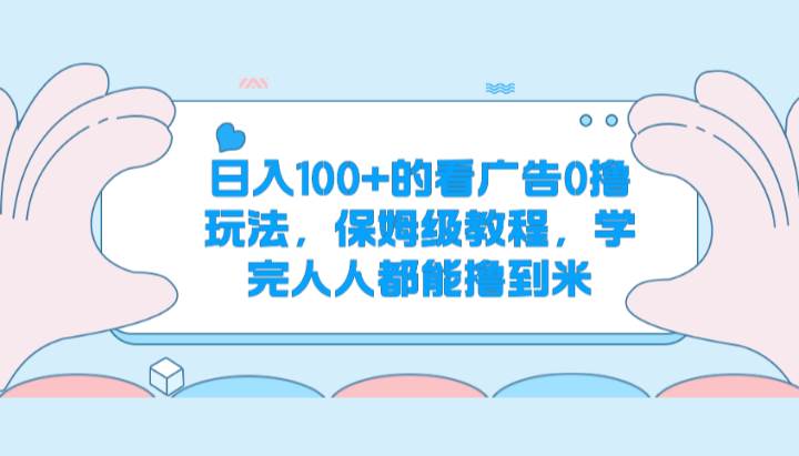 日入100+的看广告0撸玩法，保姆级教程，学完人人都能撸到米副业基地_极客搞钱_中创网_福缘网_冒泡网_资源整合平台副业基地