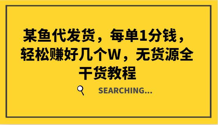 某鱼代发货，每单1分钱，轻松赚好几个W，无货源全干货教程副业基地_极客搞钱_中创网_福缘网_冒泡网_资源整合平台副业基地
