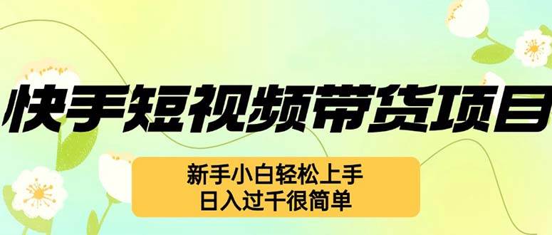 （12957期）快手短视频带货项目，最新玩法 新手小白轻松上手，日入过千很简单副业基地_极客搞钱_中创网_福缘网_冒泡网_资源整合平台副业基地