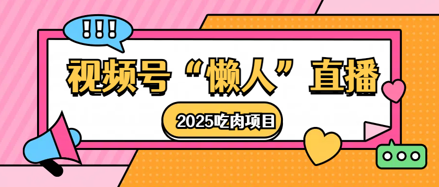 视频号懒人“直播”2025吃肉项目副业基地_极客搞钱_中创网_福缘网_冒泡网_资源整合平台副业基地