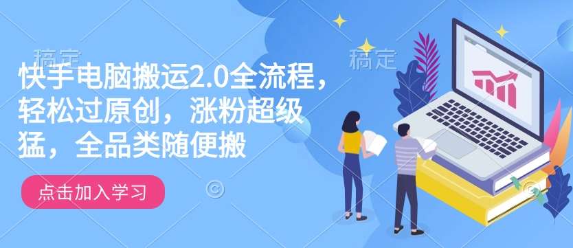 快手电脑搬运2.0全流程，轻松过原创，涨粉超级猛，全品类随便搬副业基地_极客搞钱_中创网_福缘网_冒泡网_资源整合平台副业基地