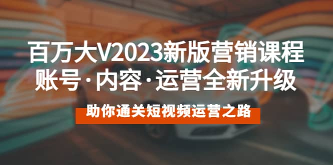 百万大V2023新版营销课 账号·内容·运营全新升级 通关短视频运营之路副业基地_极客搞钱_中创网_福缘网_冒泡网_资源整合平台副业基地