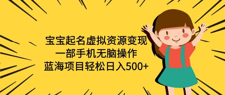 宝宝起名虚拟资源变现，一部手机无脑操作，蓝海项目轻松日入500+（附软件）副业基地_极客搞钱_中创网_福缘网_冒泡网_资源整合平台副业基地