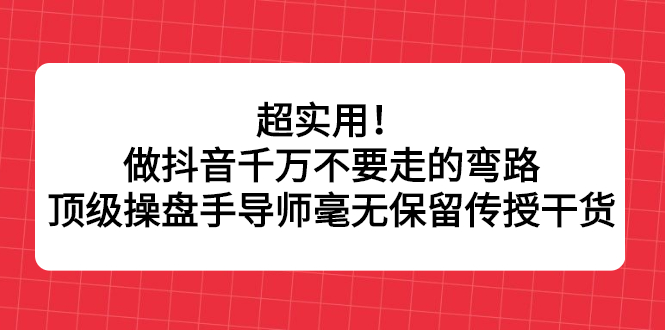 超实用！做抖音千万不要走的弯路，顶级操盘手导师毫无保留传授干货副业基地_极客搞钱_中创网_福缘网_冒泡网_资源整合平台副业基地