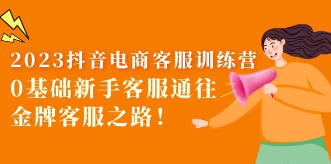 2023抖音·电商客服训练营：0基础新手客服通往金牌客服之路副业基地_极客搞钱_中创网_福缘网_冒泡网_资源整合平台副业基地