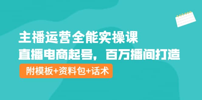 主播运营全能实操课：直播电商起号，百万播间打造（附模板+资料包+话术）副业基地_极客搞钱_中创网_福缘网_冒泡网_资源整合平台副业基地