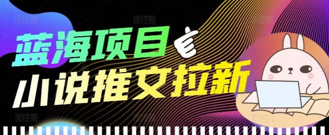 外面收费6880的小说推文拉新项目，个人工作室可批量做【详细教程】副业基地_极客搞钱_中创网_福缘网_冒泡网_资源整合平台副业基地